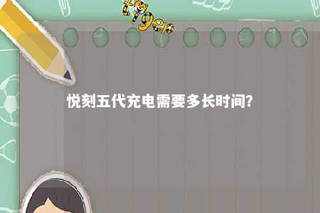 悦刻五代充电需要多长时间
�？ 